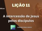 Lição 11 - A intercessão de Jesus pelos discípulos