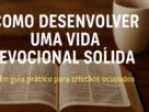 Como Desenvolver uma Vida Devocional Sólida 1 Guia Prático para Cristãos Ocupados