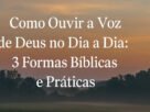 Como Ouvir a Voz de Deus no Dia a Dia 3 Formas Bíblicas e Práticas