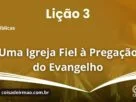 Lição 3 - Uma Igreja Fiel à Pregação do Evangelho
